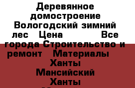 Деревянное домостроение Вологодский зимний лес › Цена ­ 8 000 - Все города Строительство и ремонт » Материалы   . Ханты-Мансийский,Ханты-Мансийск г.